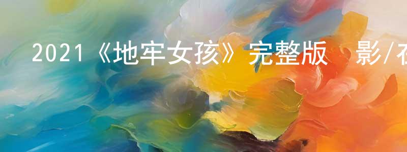 2021《地牢女孩》完整版電影/在線觀看/百度云-美劇天堂 陳良村的blog